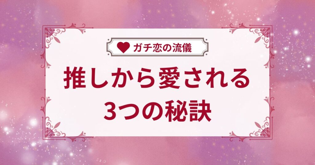 推しから愛される3つの秘訣